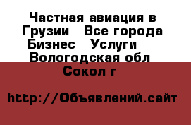 Частная авиация в Грузии - Все города Бизнес » Услуги   . Вологодская обл.,Сокол г.
